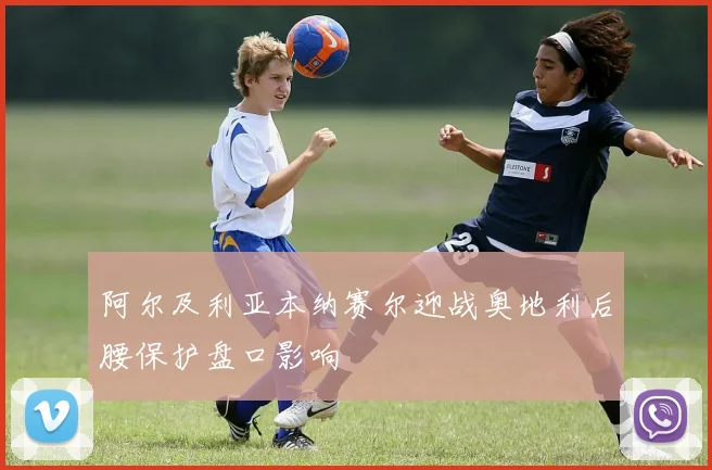 阿尔及利亚本纳赛尔迎战奥地利后腰保护盘口影响