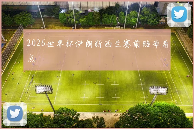 2026世界杯伊朗新西兰赛前赔率看点