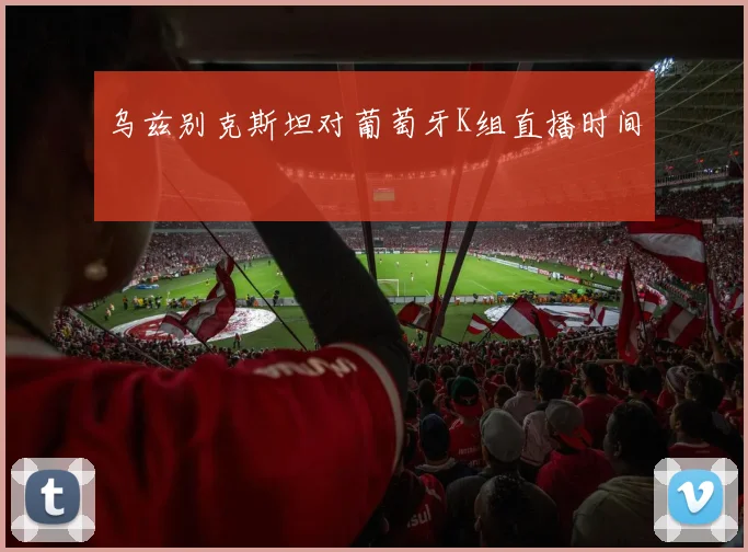 乌兹别克斯坦对葡萄牙K组直播时间