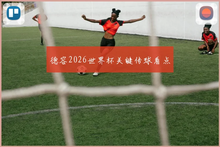 德容2026世界杯关键传球看点