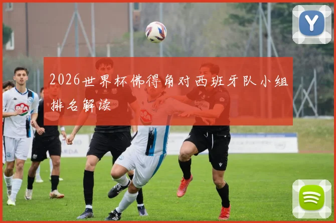 2026世界杯佛得角对西班牙队小组排名解读
