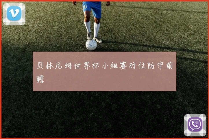贝林厄姆世界杯小组赛对位防守前瞻