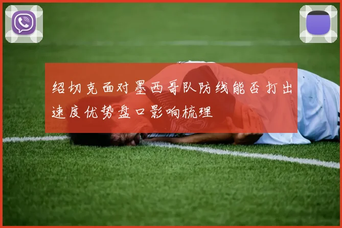 绍切克面对墨西哥队防线能否打出速度优势盘口影响梳理