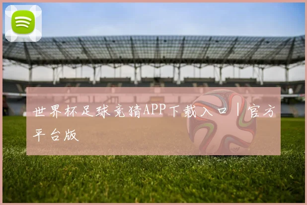 世界杯足球竞猜APP下载入口｜官方平台版