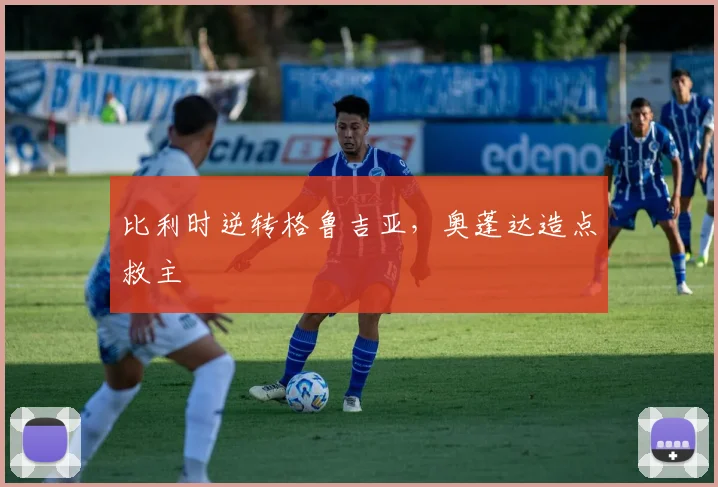 比利时逆转格鲁吉亚，奥蓬达造点救主