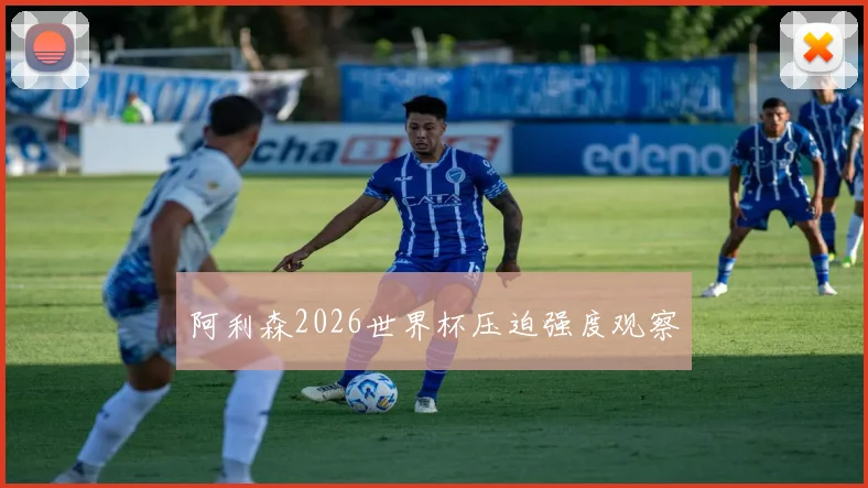 阿利森2026世界杯压迫强度观察